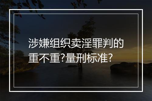 涉嫌组织卖淫罪判的重不重?量刑标准?