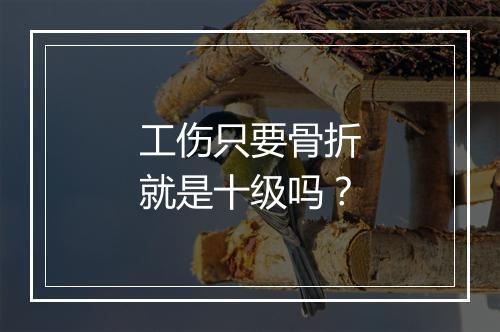 工伤只要骨折就是十级吗？