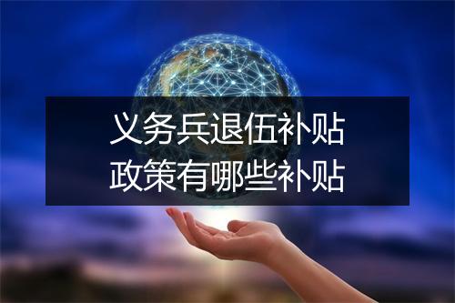 义务兵退伍补贴政策有哪些补贴