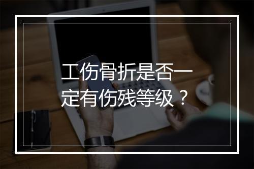 工伤骨折是否一定有伤残等级？