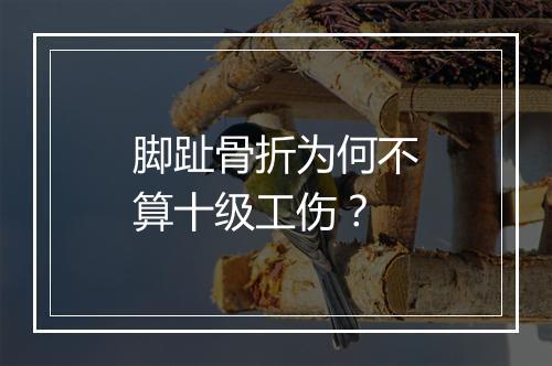 脚趾骨折为何不算十级工伤？