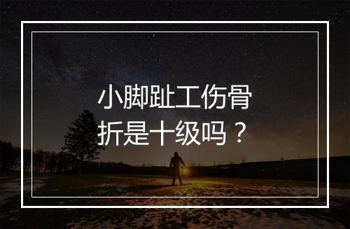 小脚趾工伤骨折是十级吗？