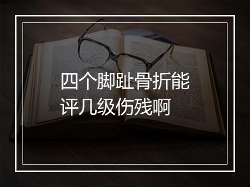 四个脚趾骨折能评几级伤残啊