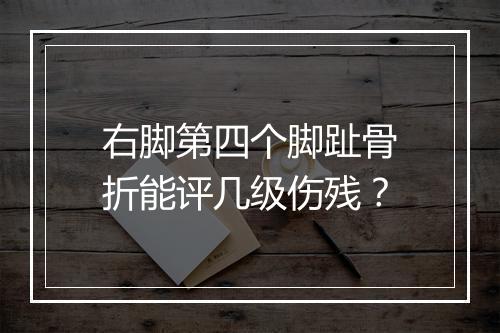 右脚第四个脚趾骨折能评几级伤残？