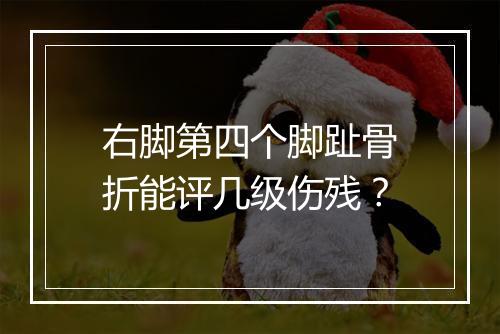 右脚第四个脚趾骨折能评几级伤残？