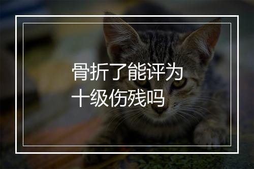 骨折了能评为十级伤残吗
