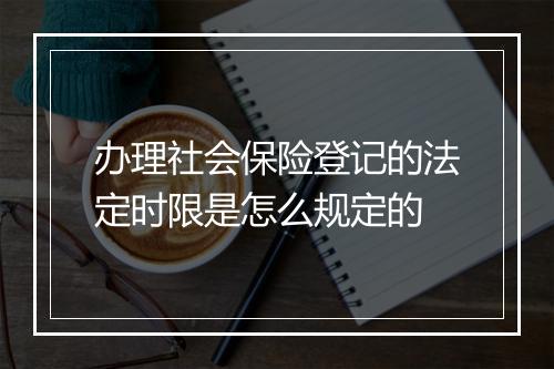 办理社会保险登记的法定时限是怎么规定的