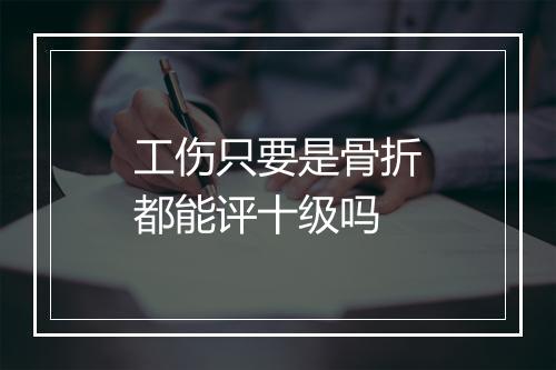 工伤只要是骨折都能评十级吗