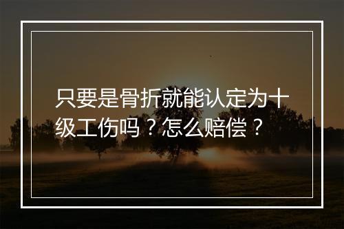 只要是骨折就能认定为十级工伤吗？怎么赔偿？