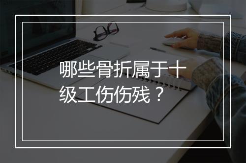哪些骨折属于十级工伤伤残？