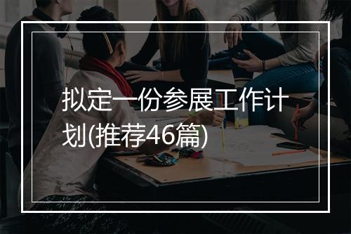 拟定一份参展工作计划(推荐46篇)