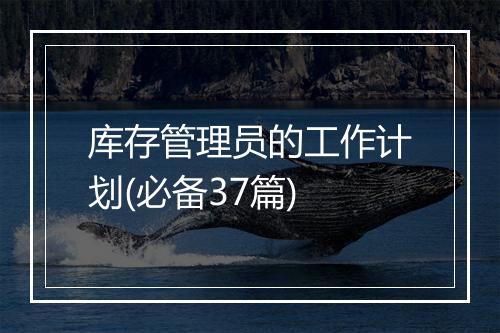 库存管理员的工作计划(必备37篇)