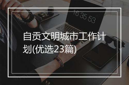 自贡文明城市工作计划(优选23篇)