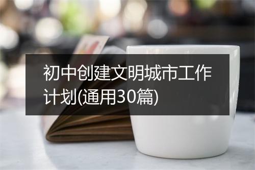 初中创建文明城市工作计划(通用30篇)