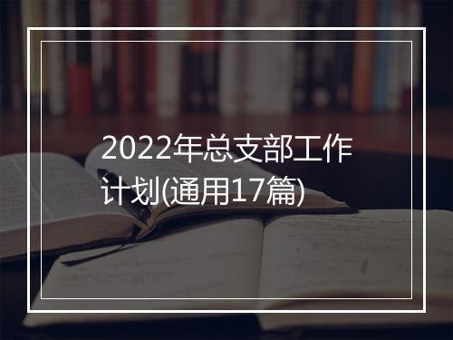 2022年总支部工作计划(通用17篇)