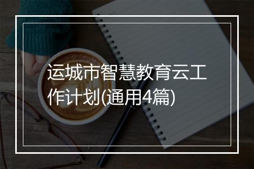 运城市智慧教育云工作计划(通用4篇)