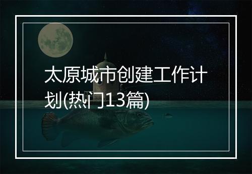太原城市创建工作计划(热门13篇)