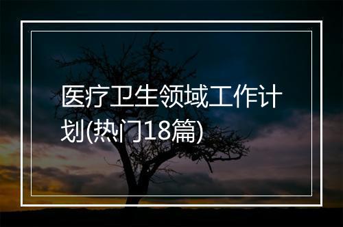 医疗卫生领域工作计划(热门18篇)