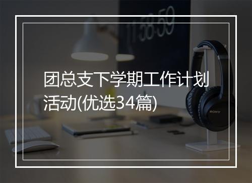 团总支下学期工作计划活动(优选34篇)