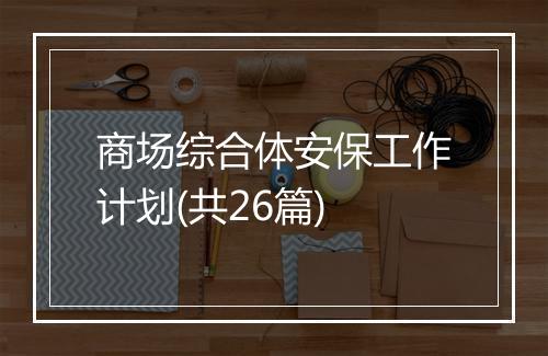 商场综合体安保工作计划(共26篇)