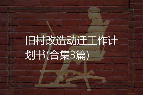 旧村改造动迁工作计划书(合集3篇)