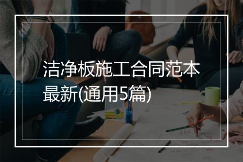 洁净板施工合同范本最新(通用5篇)