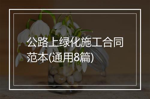 公路上绿化施工合同范本(通用8篇)