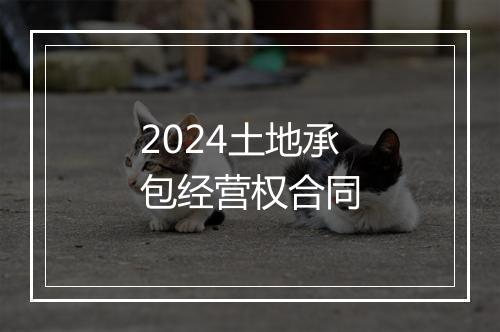 2024土地承包经营权合同