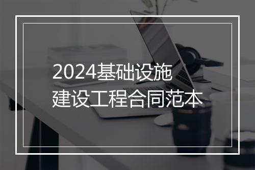 2024基础设施建设工程合同范本