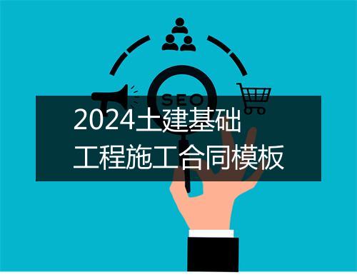2024土建基础工程施工合同模板