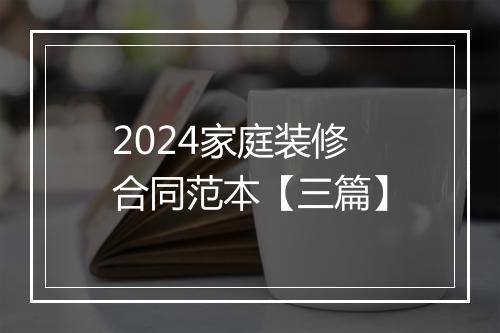 2024家庭装修合同范本【三篇】