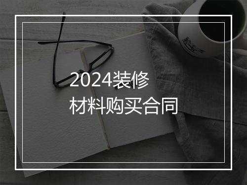 2024装修材料购买合同