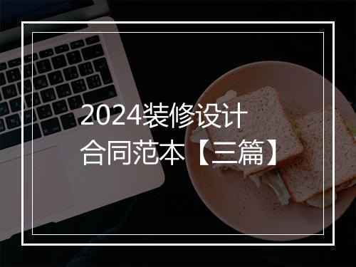 2024装修设计合同范本【三篇】