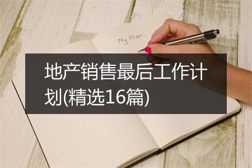 地产销售最后工作计划(精选16篇)