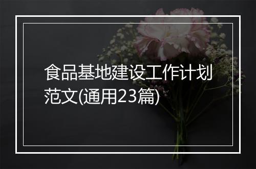 食品基地建设工作计划范文(通用23篇)