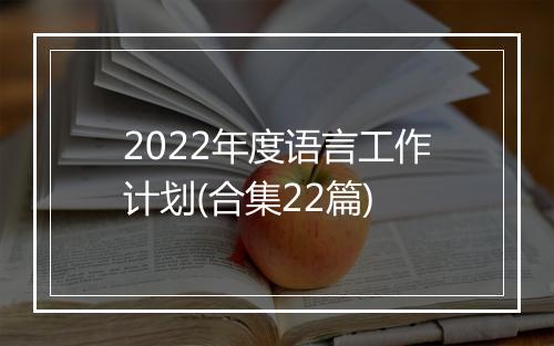 2022年度语言工作计划(合集22篇)