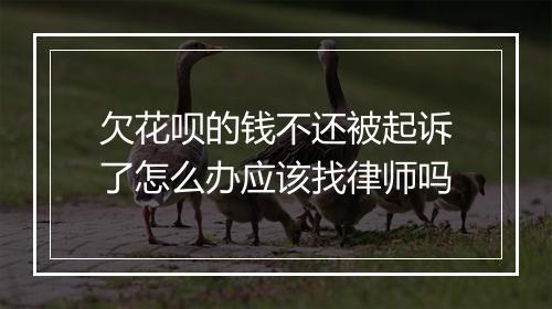 欠花呗的钱不还被起诉了怎么办应该找律师吗
