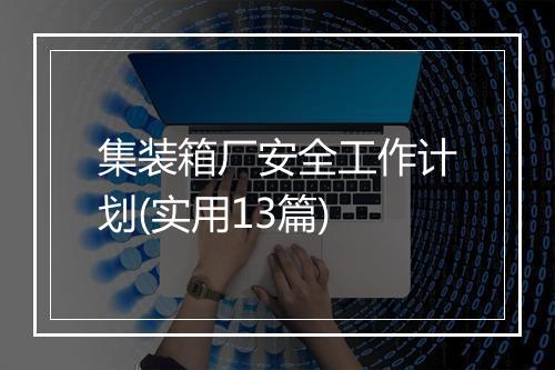 集装箱厂安全工作计划(实用13篇)