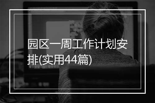 园区一周工作计划安排(实用44篇)