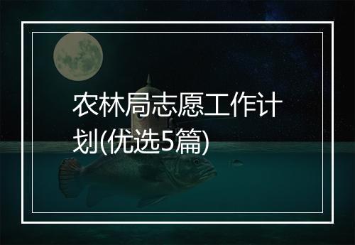 农林局志愿工作计划(优选5篇)