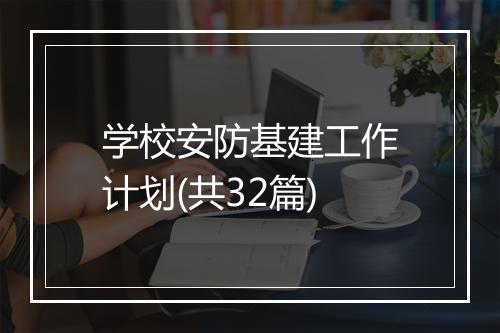学校安防基建工作计划(共32篇)