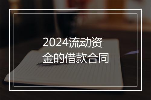 2024流动资金的借款合同