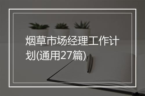 烟草市场经理工作计划(通用27篇)