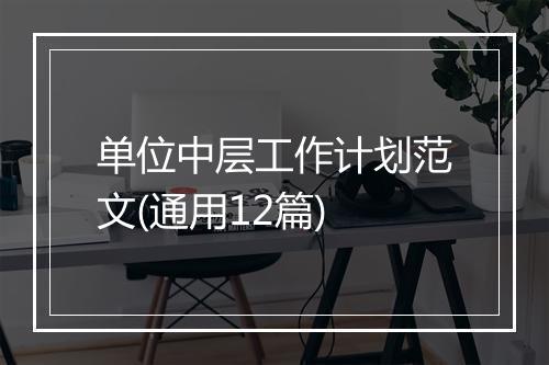 单位中层工作计划范文(通用12篇)