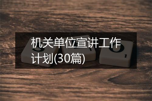 机关单位宣讲工作计划(30篇)