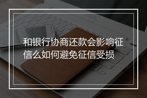 和银行协商还款会影响征信么如何避免征信受损