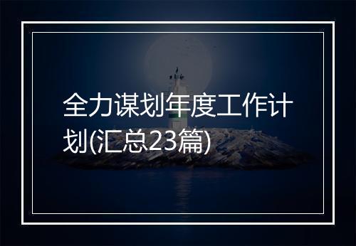 全力谋划年度工作计划(汇总23篇)