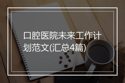 口腔医院未来工作计划范文(汇总4篇)