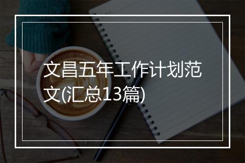 文昌五年工作计划范文(汇总13篇)