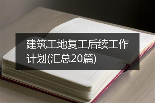 建筑工地复工后续工作计划(汇总20篇)